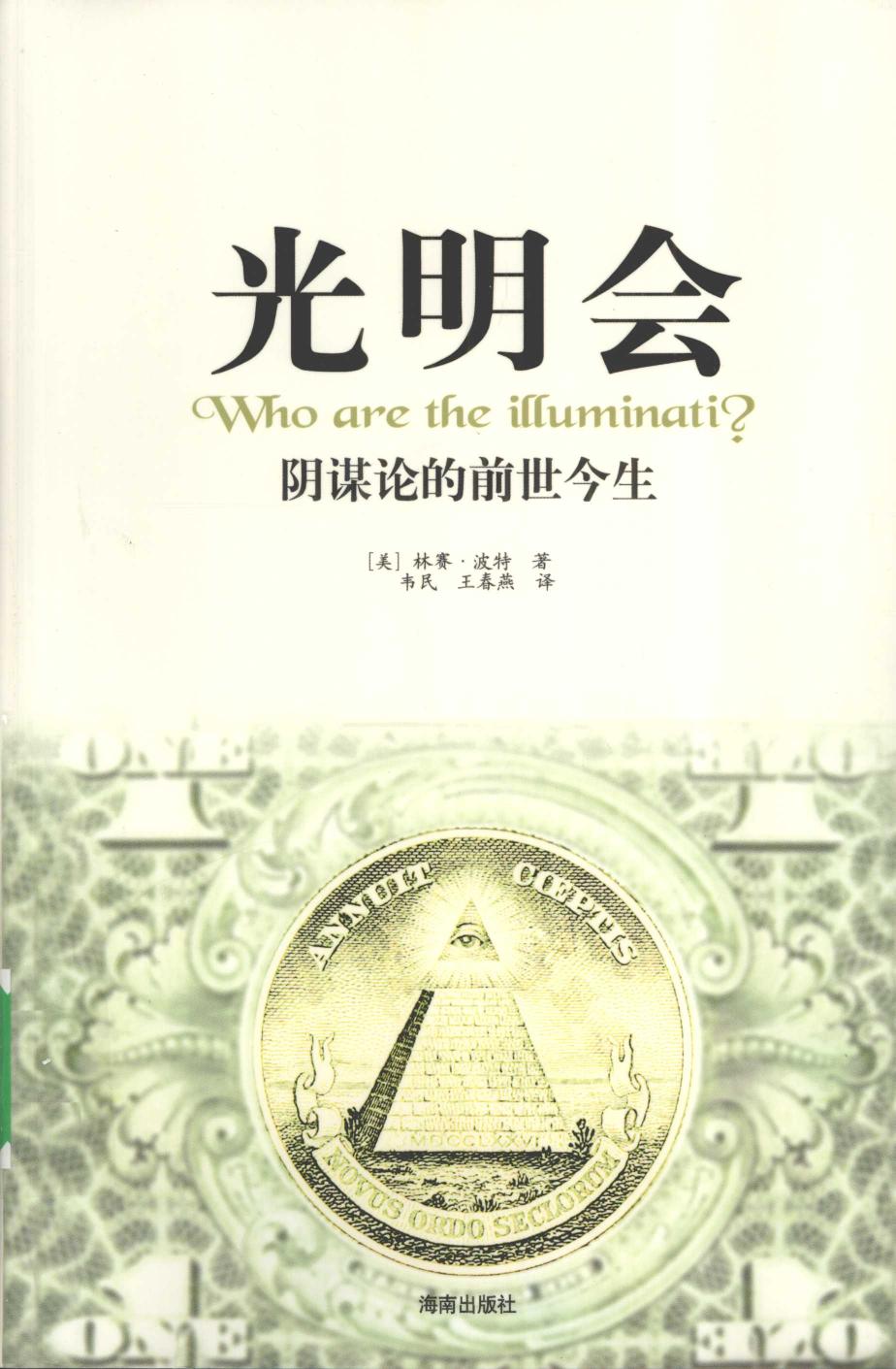 光明会 阴谋论的前世今生 = Who are the illuminati -- (美)林赛·波特(Lindsay Porter)著 ; 韦民, 王春燕译; 波特; 韦民; 王春燕 -- 2010, 2010 -- 海口 海南出版社 -- 9787544331586 -- 871875ad5b4d1131d96004764c5dcba3 -- Anna’s Archive