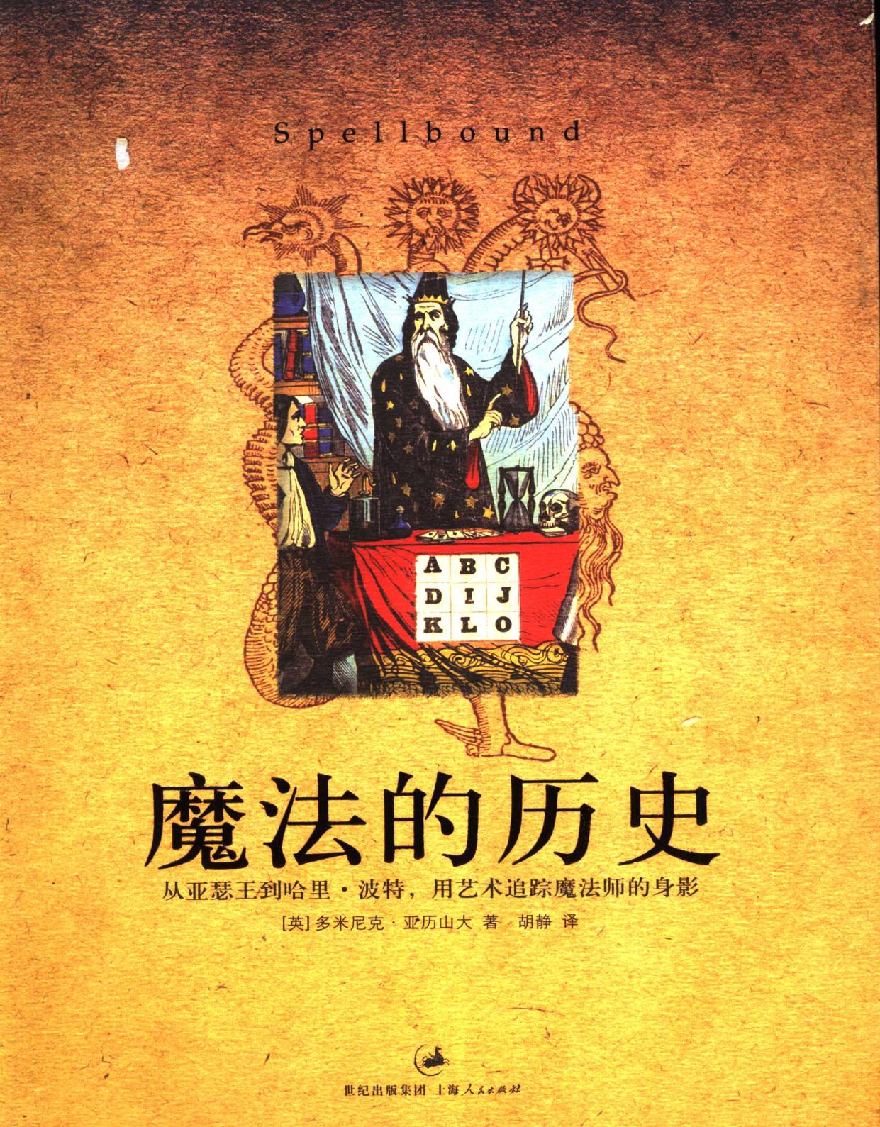 魔法的历史 = Spellbound 从亚瑟王到哈里·波特, 用艺术追踪魔法师的身影 -- (英)多米尼克·亚历山大著, (英)多米尼克·亚历山大(Dominic Alexander)著 , 胡静译, 亚历山大, -- 2006, 2006 -- 世纪出版集团;上海人民出版社 -- 9787208063488 -- 4f826dd823eefda168d7a7b424c44f15 -- Anna’s Archive