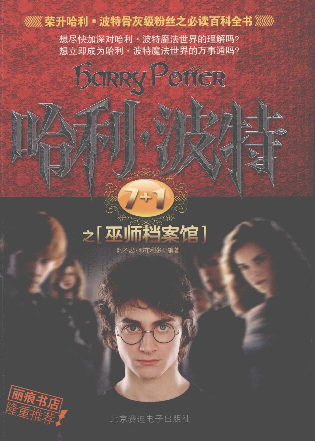 哈利·波特7+1之巫师档案馆 为你展现魔法众生图, 描绘魔法世界的五彩缤纷 -- 阿不思 珀西瓦尔 伍尔弗里克 布赖恩 邓布利多编著; 邓布利多 -- 1, 1, 2007 -- 北京赛迪电子出版社 -- 9787900203502 -- 667a47bcea2469abd4b8ec461c7030cd -- Anna’s Archive