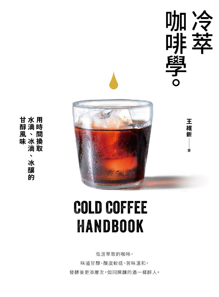 冷萃咖啡學 用時間換取水滴, 冰滴, 冰釀的甘醇風味 = Cold coffee handbook -- 王維新 (餐飮業者), 文字作者 -- Yin shi quFood & wine, Chu ban, Xin bei shi, 2018 -- 幸福文化出版 -- 9789869635851 -- ebb703c3fca8b6d431c05a050bc50a2d -- Anna’s Archive